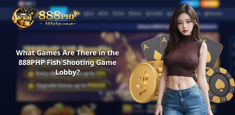 What Games Are There in the 888PHP Fish Shooting Game Lobby?